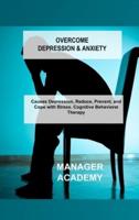 OVERCOME DEPRESSION & ANXIETY: Causes Depression, Reduce, Prevent, and Cope with Stress. Cognitive Behavioral Therapy