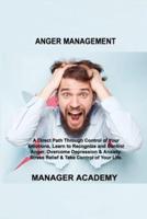 ANGER MANAGEMENT: A Direct Path Through Control of Your Emotions, Learn to Recognize and Control Anger. Overcome Depression & Anxiety. Stress Relief & Take Control of Your Life.
