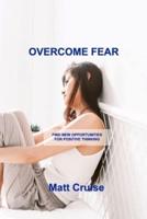 OVERCOME FEAR : FIND NEW OPPORTUNITIES FOR POSITIVE THINKING