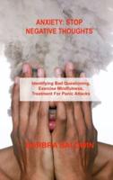 ANXIETY STOP NEGATIVE THOUGHTS : Identifying Bad Questioning, Exercise Mindfulness, Treatment For Panic Attacks