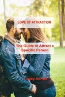 LOVE OF ATTRACTION: The Guide to Attract a Specific Person