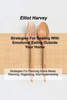 Strategies For Dealing With Emotional Eating Outside Your Home: Strategies For Planning Home Meals: Planning, Organizing, And Implementing