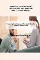 HYPNOTIC GASTRIC BAND THE FASTEST AND SIMPLEST WAY TO LOSE WEIGHT: Preparing Your Body and The Health Benefits The Four Golden Rules