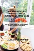 ARRANGEMENT and PREPARATION OF HYPNOTIC GASTRIC BAND: Your New, Thinner, Happier Life, Taking Obstacles Away from Your Path to Perfect Weight