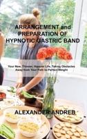 ARRANGEMENT and PREPARATION OF HYPNOTIC GASTRIC BAND: Your New, Thinner, Happier Life, Taking Obstacles Away from Your Path to Perfect Weight