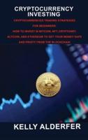 CRYPTOCURRENCY INVESTING: Cryptocurrencies Trading Strategies for Beginners. How To Invest in Bitcoin, Nft, Cryptoart, Altcoin, And Ethereum To Get Your Money Safe And Profit From The Blockchain