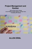 Project Management and Kanban: Step-by-Step Guide to Kanban (Core Practices, Kanban Systems, Full Value Chain, Forecasting with Kanban)