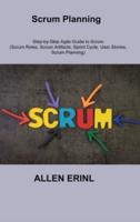 Scrum Planning: Step-by-Step Agile Guide to Scrum (Scrum Roles, Scrum Artifacts, Sprint Cycle, User Stories, Scrum Planning)