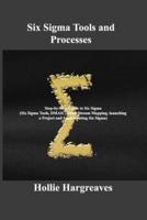 Six Sigma Tools and Processes: Step-by-Step Guide to Six Sigma (Six Sigma Tools, DMAIC, Value Stream Mapping, launching a Project and Implementing Six Sigma)