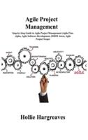 Agile Project Management: Step-by-Step Guide to Agile Project Management (Agile Principles, Agile Software Development, DSDM Atern, Agile Project Scope)