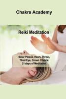 Reiki Meditation: Solar Plexus, Heart, Throat, Third Eye, Crown Chakra: 21 days of Meditation