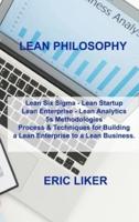 LEAN PHILOSOPHY: Lean Six Sigma - Lean Startup Lean Enterprise - Lean Analytics 5s Methodologies Process & Techniques for Building a Lean Enterprise to a Lean Business.