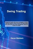 Swing Trading: A beginner's guide with proven strategies on how to trade with options, stocks, futures and make profits fast. Tools, time and money management, rules and routine of a trader.