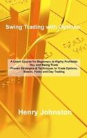 Swing Trading with Options: A Crash Course for Beginners to Highly Profitable Day and Swing Trade Proven Strategies & Techniques to Trade Options, Stocks, Forex, and Day Trading