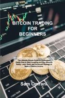 BITCOIN TRADING FOR BEGINNERS: The Ultimate Simple Guide to Understand Easily How to Start Investing and Buy Bitcoins Safely. Learn Basic and Advanced Strategy to Make a Passive Income.