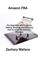Amazon FBA: The Algorithm and Products; Selling, Winning, and Shipping How to Avoid the Common Mistakes