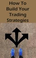 How To Build Your Trading Strategies: Secret Strategies The Pros Use to Make Massive Profits With Specific Indicators