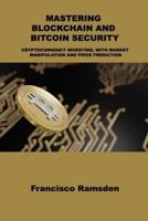 MASTERING BLOCKCHAIN AND BITCOIN SECURITY: CRYPTOCURRENCY INVESTING, WITH MARKET MANIPULATION AND PRICE PREDICTION