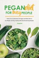 Pegan Diet for Busy People: Follow the Combination Of Vegan and Paleo Diet to Lose Weight and Stay Healthy With Mouthwatering Recipes.