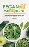 Pegan Diet for Busy People: Follow the Combination Of Vegan and Paleo Diet to Lose Weight and Stay Healthy With Mouthwatering Recipes.