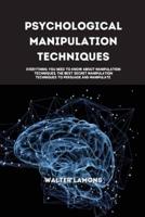 Psychological Manipulation Techniques: Everything you Need to know about Manipulation Techniques, the best secret manipulation techniques to persuade and manipulate everyone to your advantage.