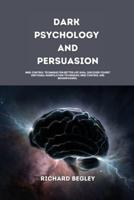 DARK PSYCHOLOGY AND PERSUASION: Mind Control Technique For Better Life Goal, Discover Covert Emotional Manipulation Techniques, Mind Control and Brainwashing.