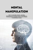 Mental Manipulation: How to learn mind control, Subliminal Persuasion, Self Discipline and nlp, recognize all the persuasion techniques, how to use hypnosis to reprogram the mind.