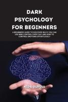 Dark Psychology for Beginners : A beginners Guide to Discover ways you can use Mind Control every day and How To Control Emotions Effortlessly