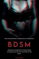 BDSM: Bondage and Submissive Training Guide to Improve your Sex Life.  Sex Plays for Sex Slave. How to Be Dominant or Submissive in the Bedroom.