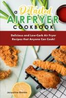 A Detailed Air  Fryer Cookbook : Delicious and Low-Carb Air Fryer Recipes that Anyone Can Cook!