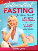 Intermittent Fasting For Women Over 50: How to Master the 7 Most Effective Fasting Methods to Burn Fat, Boost Your Energy and Beat Menopause Symptoms