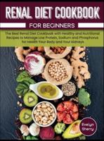 Renal Diet Cookbook for beginners: The Best Renal Diet Cookbook with Healthy and Nutritional Recipes to Manage Low Protein, Sodium and Phosphorus for Health Your Body and Your kidneys.