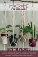 Macramé for Beginners: The Beginners Guide to Learn Macramé Techniques on How Create Project for Plant Hanger, Bracelets, Jewelleries, macramé knots and patterns