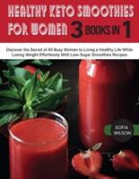 Healthy Keto Smoothies for Women: Discover the Secret of All Busy Women to Living a Healthy Life While Losing Weight Effortlessly With Low-Sugar Smoothies Recipes