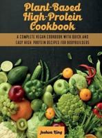 Plant-Based High- Protein Cookbook: A Complete Vegan Cookbook With Quick and Easy High- Protein Recipes For Bodybuilders