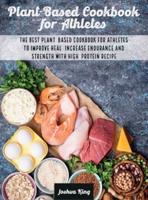 Plant-Based Cookbook for Athletes: The Best Plant-Based Cookbook For Athletes To Improve Heal, Increase Endurance and Strength With High-Protein Recipes