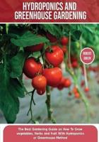 Hydroponics and Greenhouse Gardening: The Definitive Beginner's Guide to Learn How to Build Easy Systems for Growing Organic Vegetables, Fruits and Herbs at Home