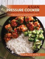 Asian Pressure Cooker Cookbook for Beginners 2021: Easy and Healthy Asian Multicooker Recipes Made Fast with Your Electric Pressure Cooker