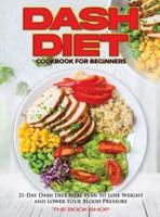 DASH DIET COOKBOOK FOR BEGINNERS: 21-Day Dash Diet Meal Plan to Lose Weight and Lower Your Blood Pressure