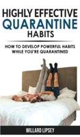 HIGHLY EFFECTIVE QUARANTINE HABITS: Quarantine Routine and Productive Things to Do to Manage Stress During Lockdown Isolation! How to Develop Powerful and Positive Habits While You're Quarantined