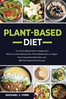 Plant-Based Diet: The Plant-Based Diet for Beginners_ What Is a Plant-Based Diet_ Plant-Based Diet vs. Vegan, Plant-Based Diet Benefits, and 50 Plant-Based Diet Recipes