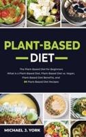 Plant-Based Diet: The Plant-Based Diet for Beginners_ What Is a Plant-Based Diet_ Plant-Based Diet vs. Vegan, Plant-Based Diet Benefits, and 50 Plant-Based Diet Recipes