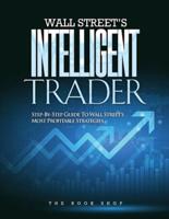 WALL STREET'S INTELLIGENT TRADER:  STEP-BY-STEP GUIDE TO WALL STREET'S MOST PROFITABLE STRATEGIES