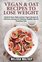 VEGAN &amp; OAT RECIPES TO LOSE WEIGHT : Quick &amp; Easy High-protein Vegan Recipes &amp; Delicious Recipes for Making Healthy, Mouth Watering Oats
