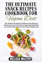 THE ULTIMATE SNACK RECIPES COOKBOOK FOR VEGAN DIET: The Ultimate Ketogenic Cookbook with Delicious Recipes for your Low-Carb or Vegan Diet that Help you to Boost Metabolism and Increase Weight Loss