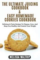 THE ULTIMATE JUICING COOKBOOK &amp; EASY HOMEMADE COOKIES COOKBOOK: Delicious &amp; Tasty Recipes To Cleanse, Cure, And Keep You Healthy And Control Your Weight