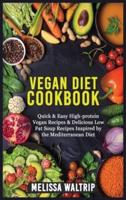 VEGAN DIET COOKBOOK: Quick &amp; Easy High-protein Vegan Recipes &amp; Delicious Low Fat Soup Recipes Inspired by the Mediterranean Diet