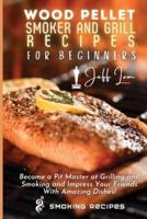 Wood Pellet Smoker and Grill Recipes for Beginners: Become a Pit Master at Grilling and Smoking and Impress Your Friends With Amazing Dishes!