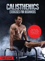 CALISTHENICS EXERCISES FOR BEGINNERS: STEP-BY-STEP GUIDE TO BUILDING STRENGTH AT ANY LEVEL OF FITNESS