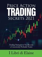 PRICE ACTION TRADING SECRETS 2021: Trading Strategies to You Become a Consistently Profitable Trader